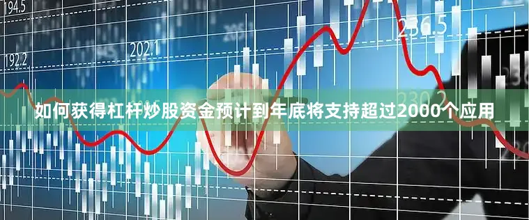 如何获得杠杆炒股资金预计到年底将支持超过2000个应用