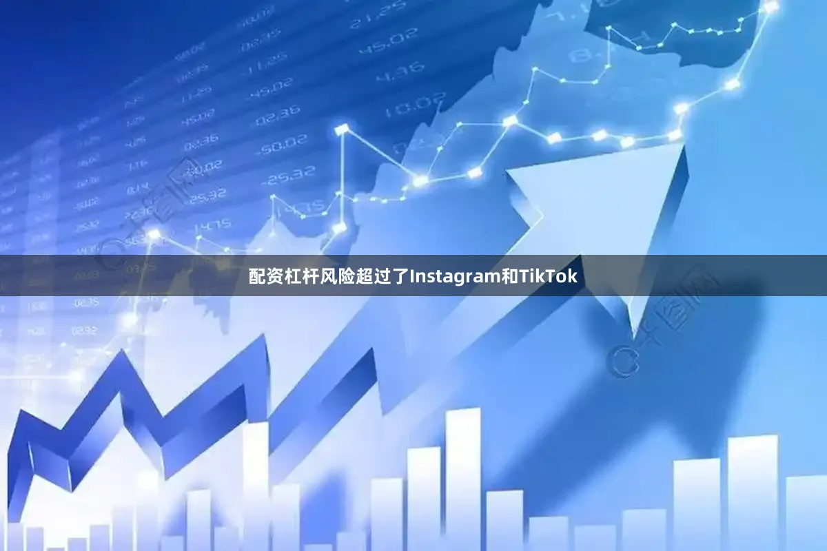 配资杠杆风险超过了Instagram和TikTok
