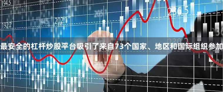 最安全的杠杆炒股平台吸引了来自73个国家、地区和国际组织参加