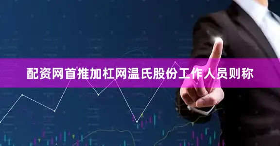 配资网首推加杠网温氏股份工作人员则称