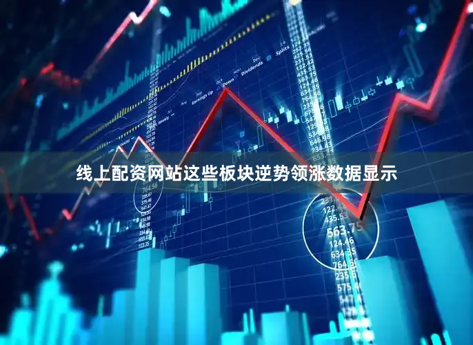 线上配资网站　　这些板块逆势领涨　　数据显示