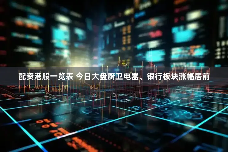配资港股一览表 今日大盘厨卫电器、银行板块涨幅居前