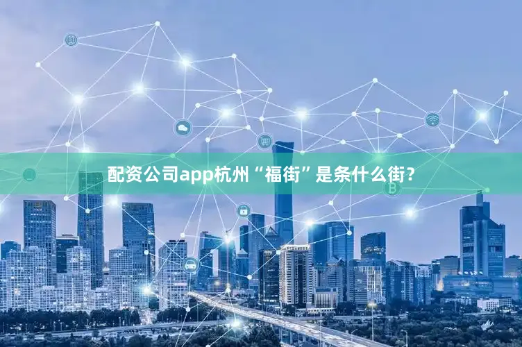 配资公司app杭州“福街”是条什么街？