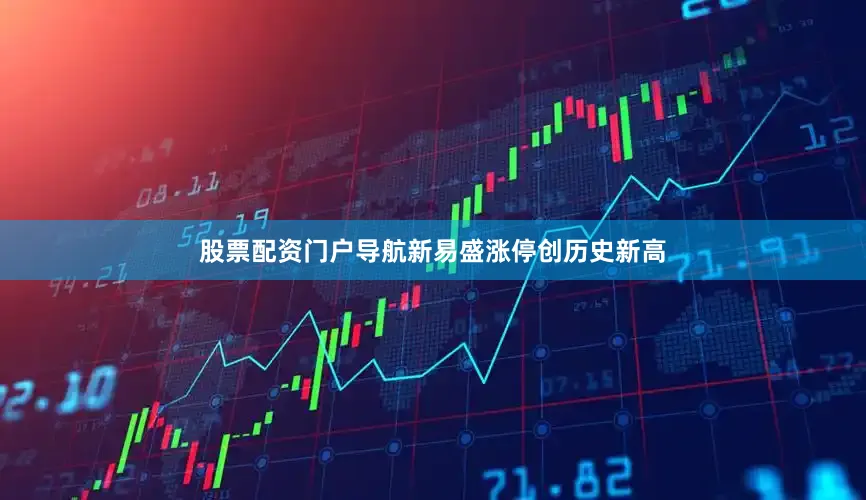 股票配资门户导航新易盛涨停创历史新高