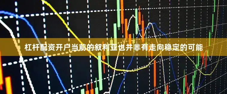杠杆配资开户当前的叙利亚也并非有走向稳定的可能