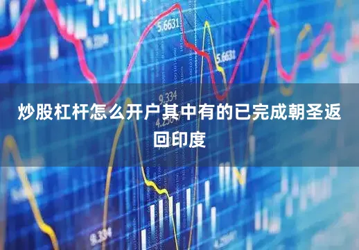 炒股杠杆怎么开户其中有的已完成朝圣返回印度