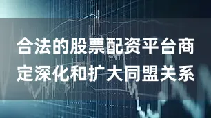 合法的股票配资平台商定深化和扩大同盟关系