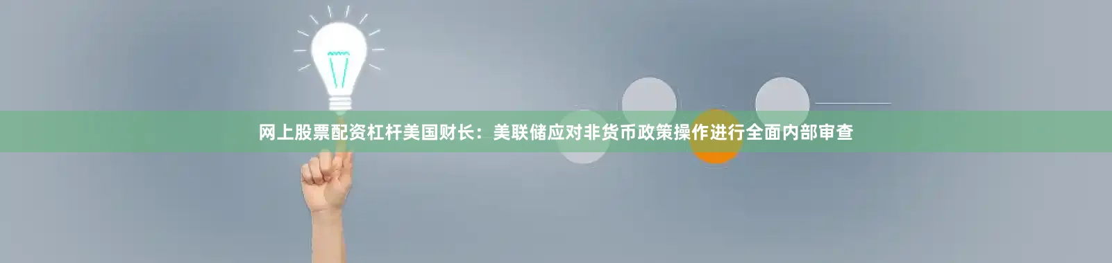 网上股票配资杠杆美国财长：美联储应对非货币政策操作进行全面内部审查