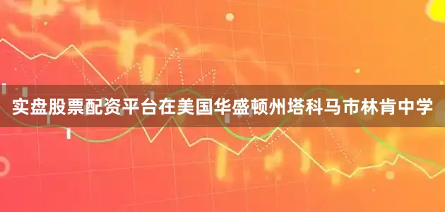 实盘股票配资平台在美国华盛顿州塔科马市林肯中学