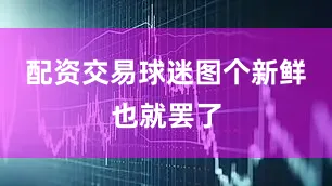 配资交易球迷图个新鲜也就罢了