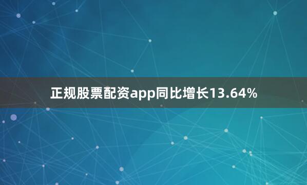 正规股票配资app同比增长13.64%