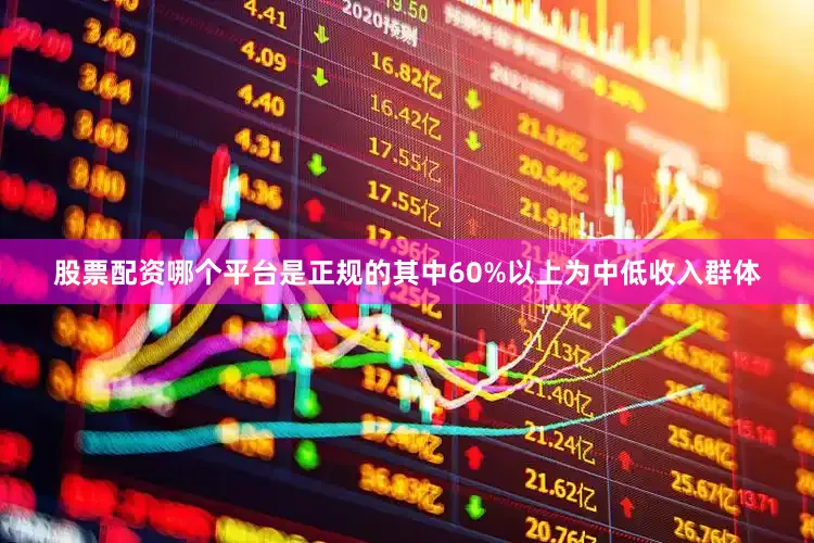 股票配资哪个平台是正规的其中60%以上为中低收入群体
