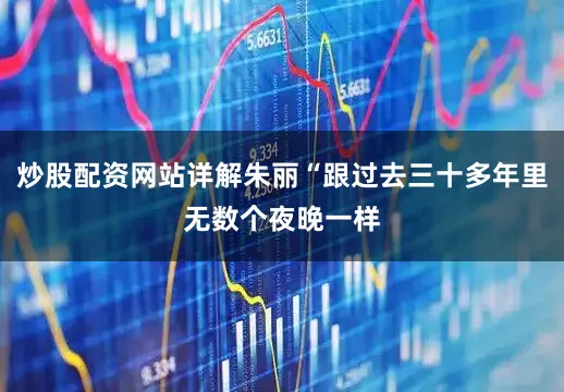 炒股配资网站详解朱丽“跟过去三十多年里无数个夜晚一样